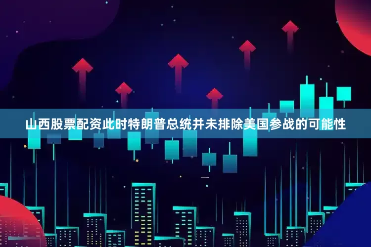 山西股票配资此时特朗普总统并未排除美国参战的可能性