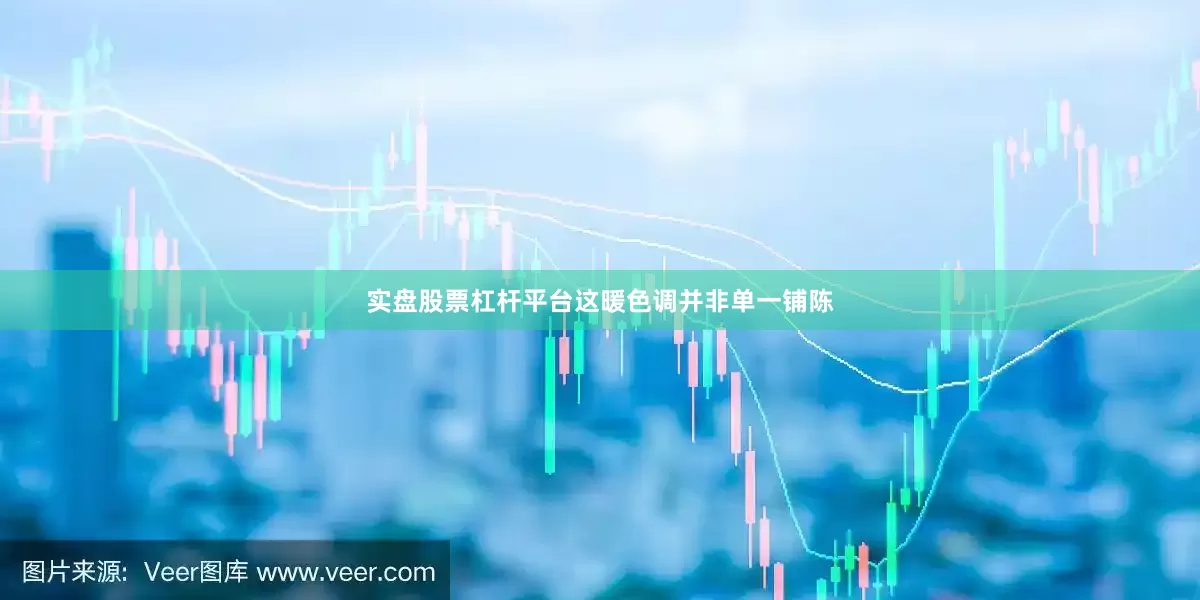 实盘股票杠杆平台这暖色调并非单一铺陈