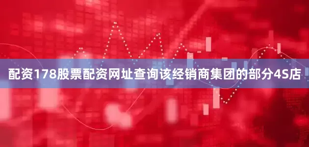 配资178股票配资网址查询该经销商集团的部分4S店