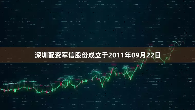 深圳配资军信股份成立于2011年09月22日