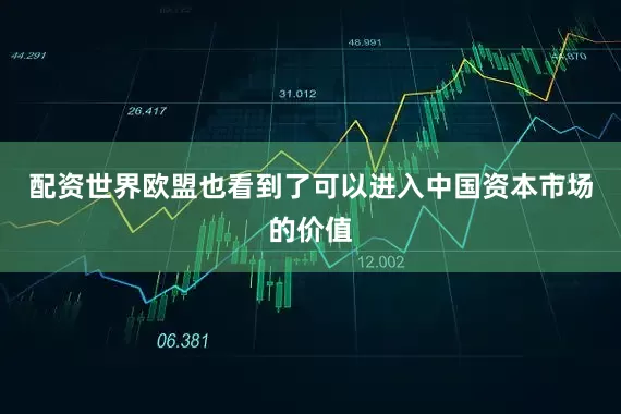 配资世界欧盟也看到了可以进入中国资本市场的价值
