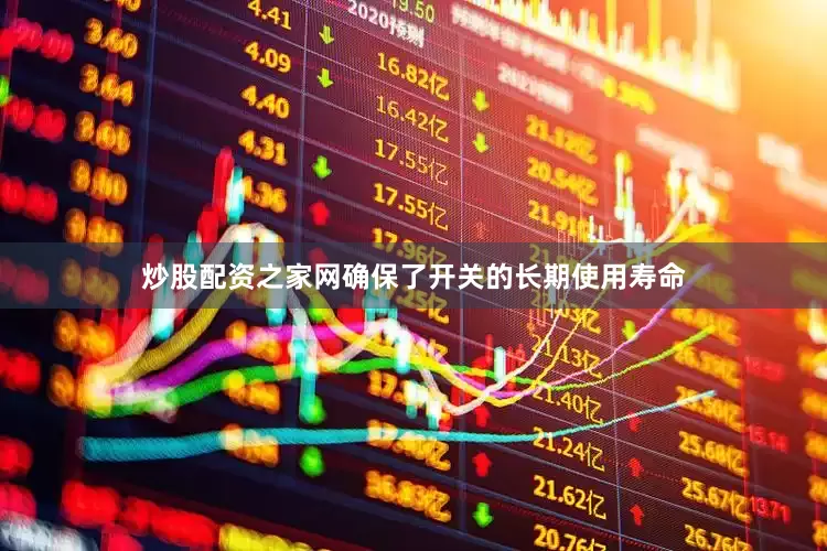 炒股配资之家网确保了开关的长期使用寿命