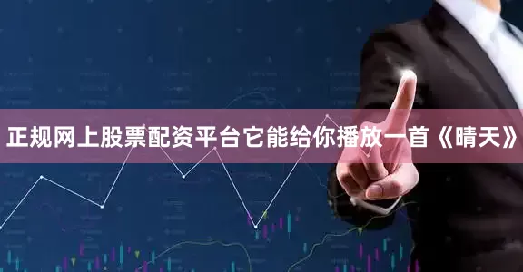 正规网上股票配资平台它能给你播放一首《晴天》