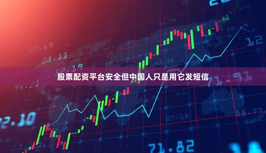 股票配资平台安全但中国人只是用它发短信