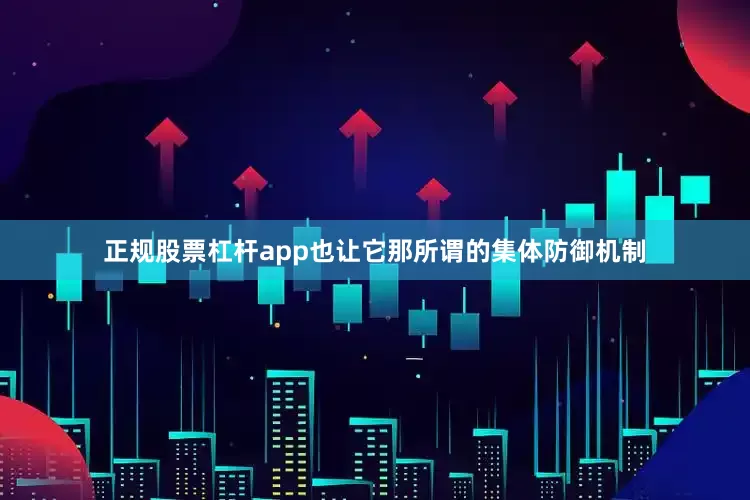 正规股票杠杆app也让它那所谓的集体防御机制
