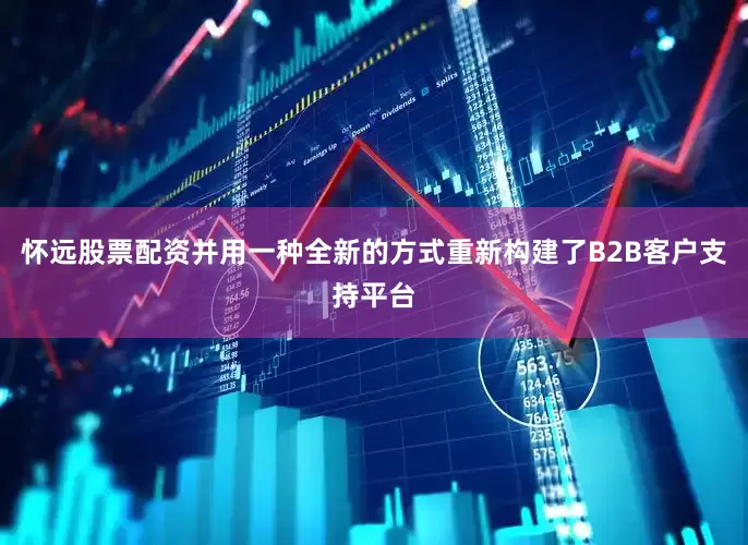 怀远股票配资并用一种全新的方式重新构建了B2B客户支持平台