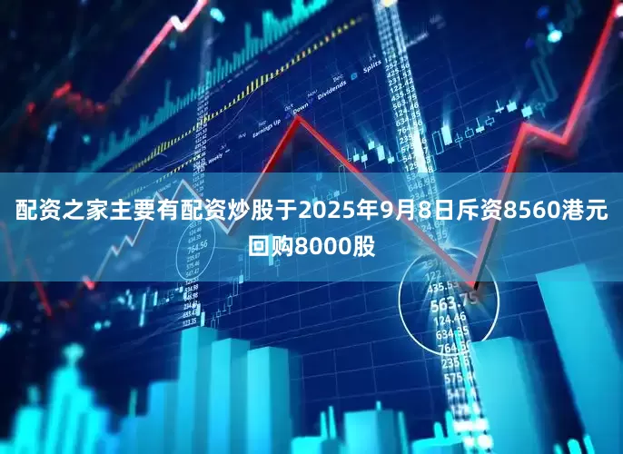 配资之家主要有配资炒股于2025年9月8日斥资8560港元回购8000股