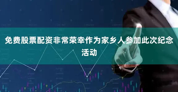 免费股票配资非常荣幸作为家乡人参加此次纪念活动