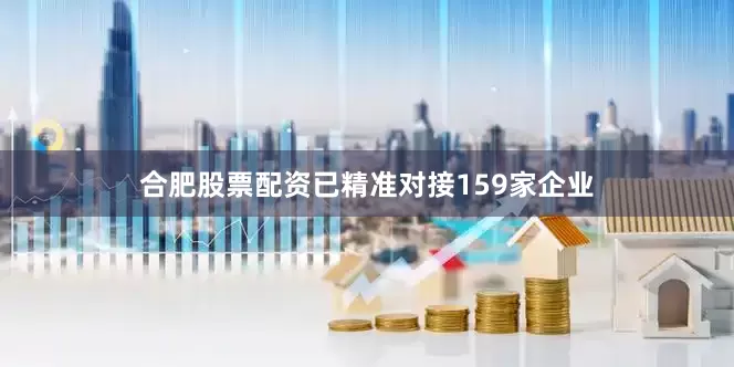 合肥股票配资已精准对接159家企业