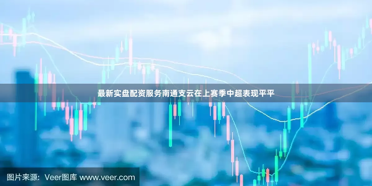 最新实盘配资服务南通支云在上赛季中超表现平平